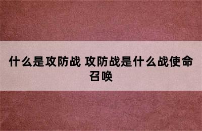 什么是攻防战 攻防战是什么战使命召唤